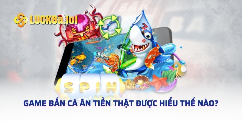 Game bắn cá ăn tiền thật được hiểu thế nào?