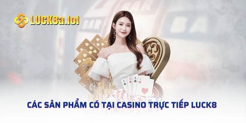 Các sản phẩm có tại casino trực tiếp LUCK8 