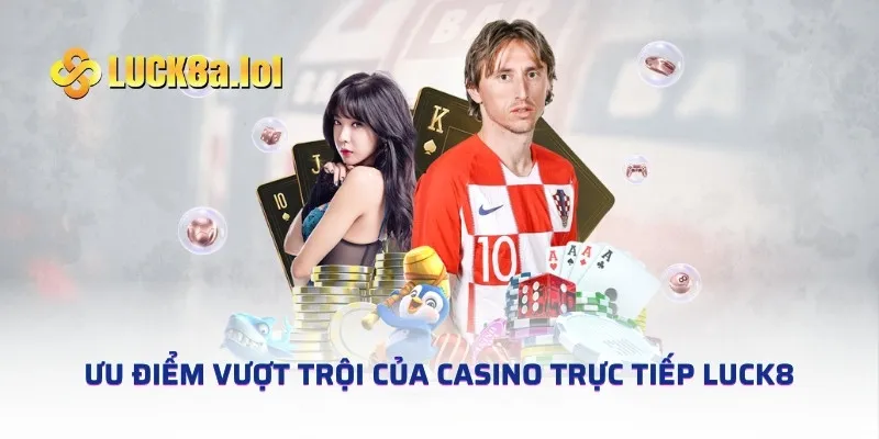 Ưu điểm vượt trội của casino trực tiếp LUCK8