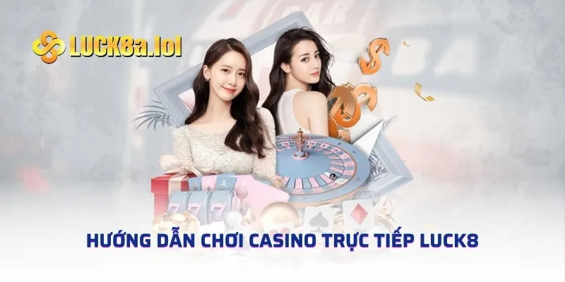 Hướng dẫn chơi casino trực tiếp LUCK8