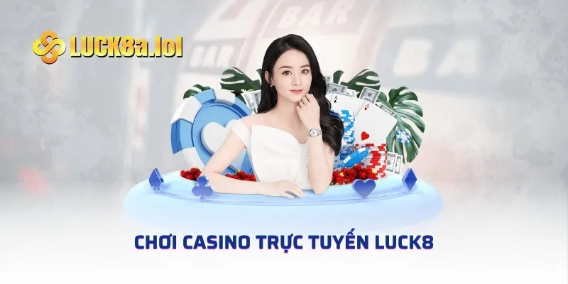 Chơi Casino Trực Tuyến LUCK8 - Sảnh Cược Hàng Đầu Châu Lục