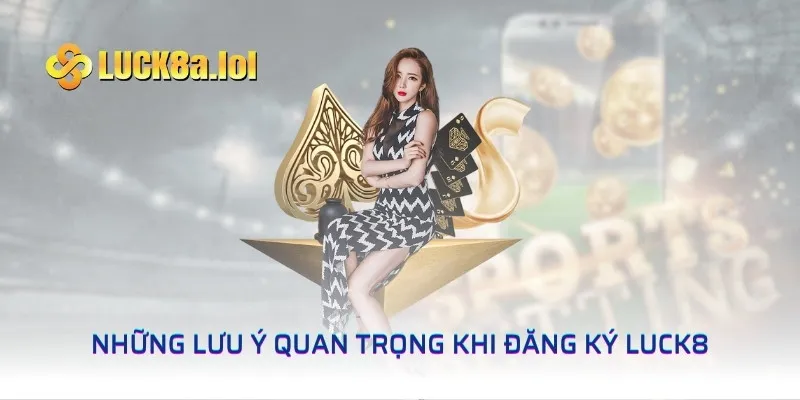 Những lưu ý quan trọng khi đăng ký LUCK8