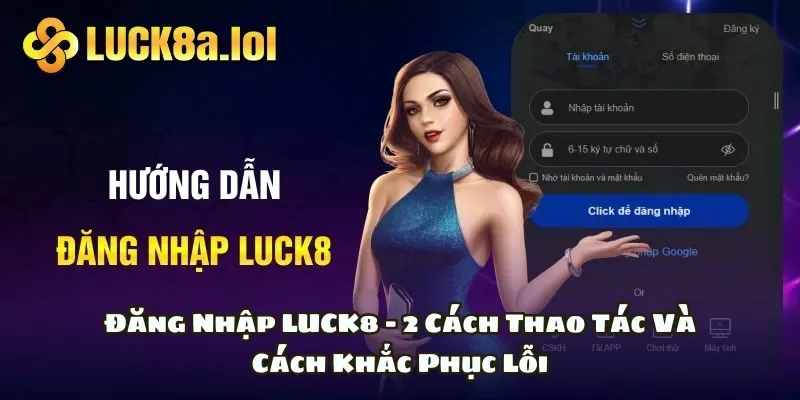 Đăng Nhập LUCK8 - 2 Cách Thao Tác Và Cách Khắc Phục Lỗi