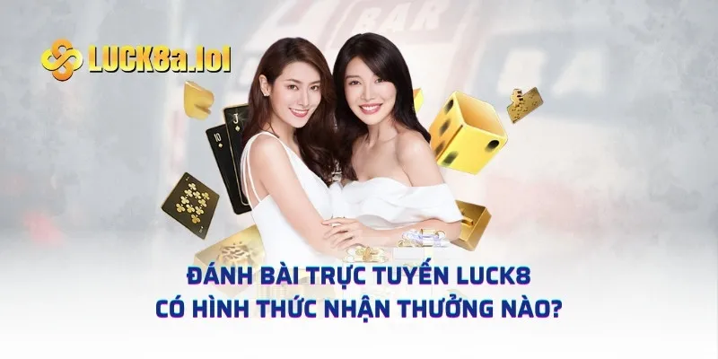 Đánh bài trực tuyến LUCK8 có hình thức nhận thưởng nào?