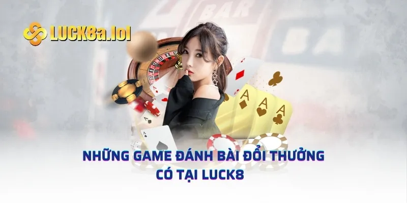 Những game đánh bài đổi thưởng có tại LUCK8  