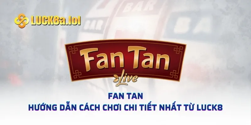 Fan Tan – Hướng Dẫn Cách Chơi Chi Tiết Nhất Từ LUCK8