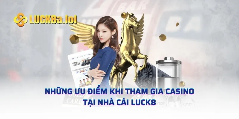 Những ưu điểm khi tham gia casino tại nhà cái LUCK8