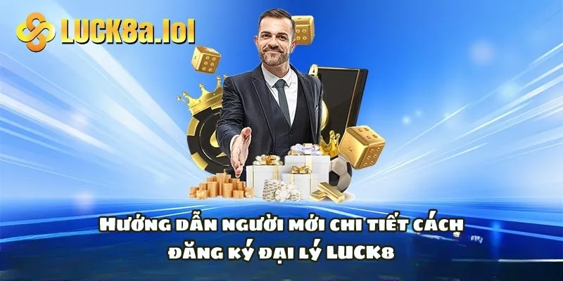 Hướng dẫn người mới chi tiết cách đăng ký đại lý LUCK8 