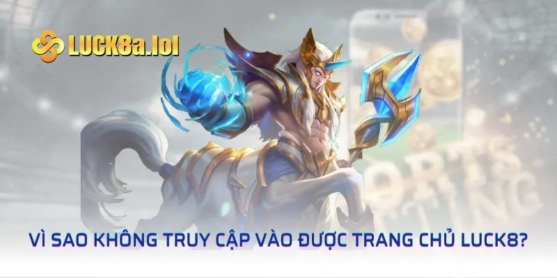 Vì sao không truy cập vào được trang chủ LUCK8?