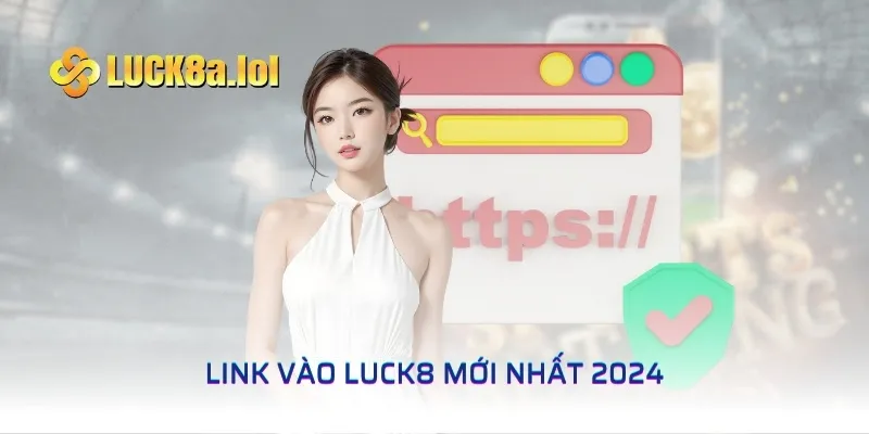 Link Vào LUCK8 Mới Nhất 2024 Và Những Điều Cần Biết