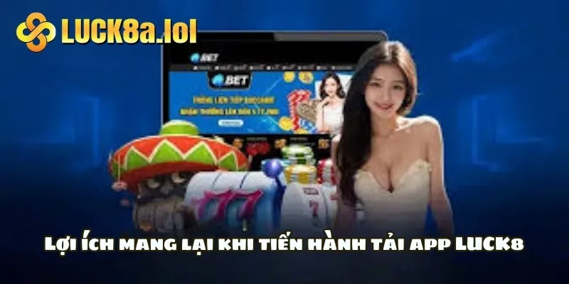 Lợi ích mang lại khi tiến hành tải app LUCK8