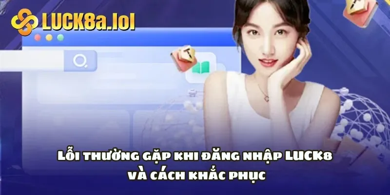 Lỗi thường gặp khi đăng nhập LUCK8 và cách khắc phục