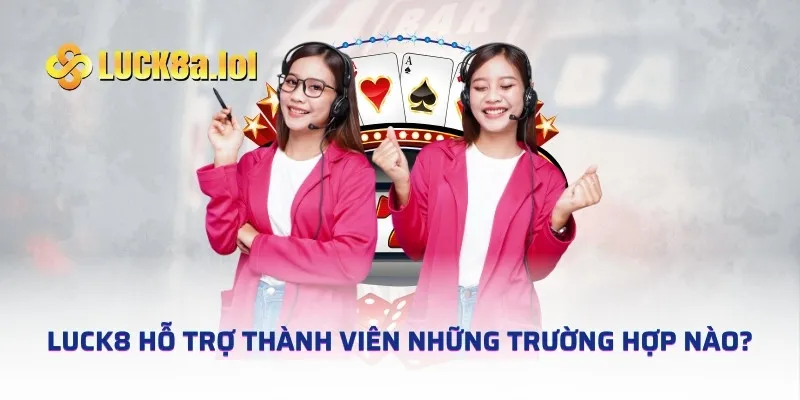 LUCK8 hỗ trợ thành viên những trường hợp nào?