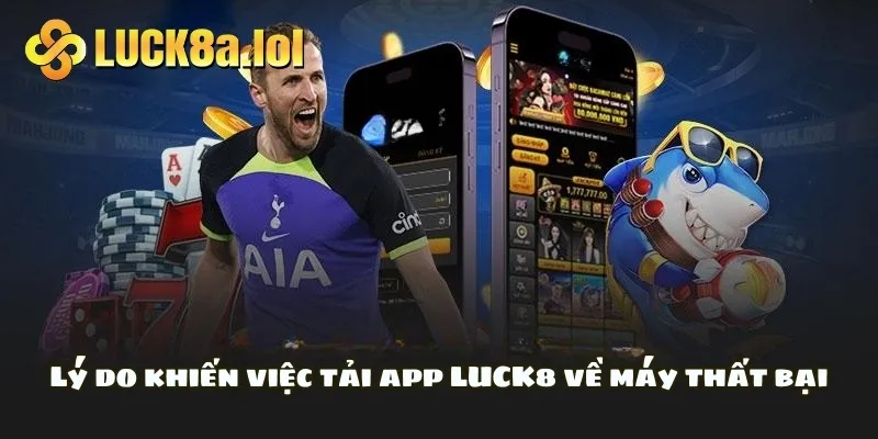 Lý do khiến việc tải app LUCK8 về máy thất bại