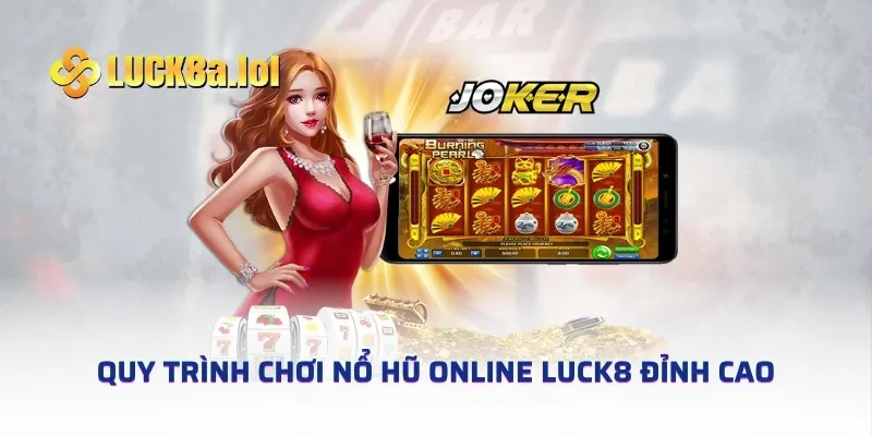 Quy trình chơi Nổ Hũ Online LUCK8 đỉnh cao