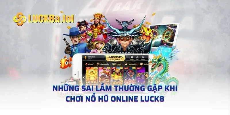 Những sai lầm thường gặp khi chơi Nổ Hũ Online LUCK8