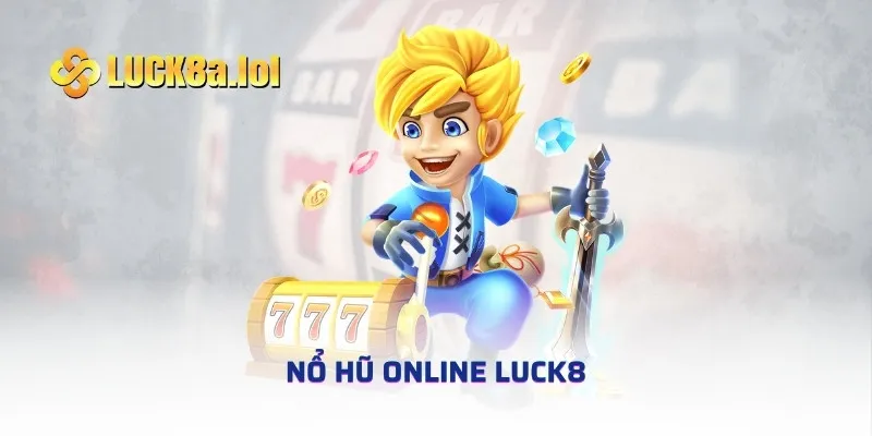 Nổ Hũ Online LUCK8 - 5 Bước Tham Gia Trải Nghiệm Đơn Giản