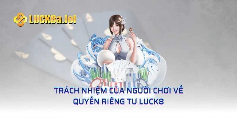 Trách nhiệm của người chơi về quyền riêng tư LUCK8