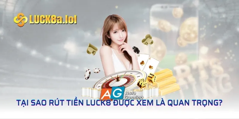 Tại sao rút tiền LUCK8 được xem là quan trọng?