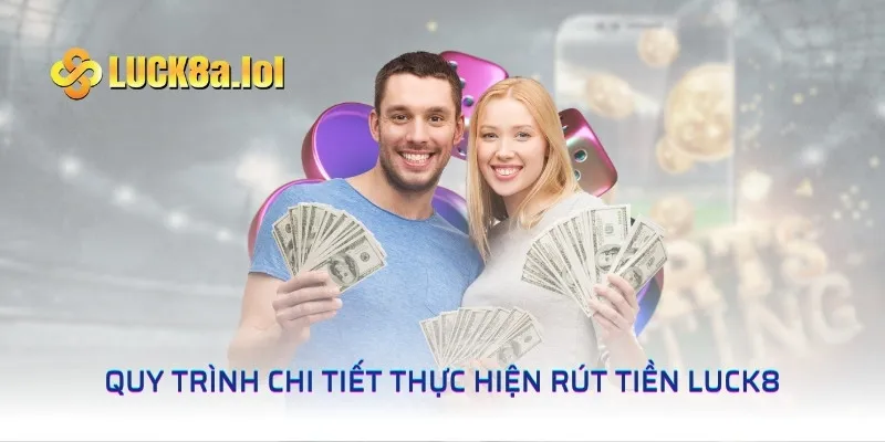 Quy trình chi tiết thực hiện rút tiền LUCK8