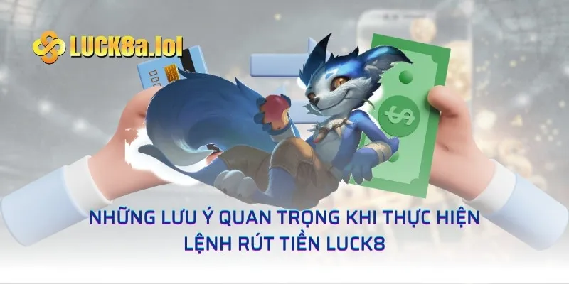 Những lưu ý quan trọng khi thực hiện lệnh rút tiền LUCK8