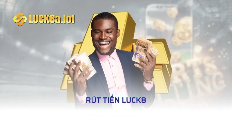 Rút Tiền LUCK8 - Nhận Thưởng Ngay Không Tốn Thời Gian