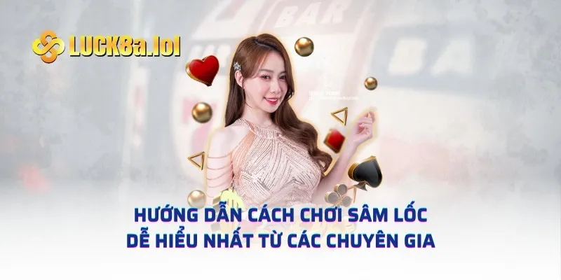 Hướng dẫn cách chơi sâm lốc dễ hiểu nhất từ các chuyên gia