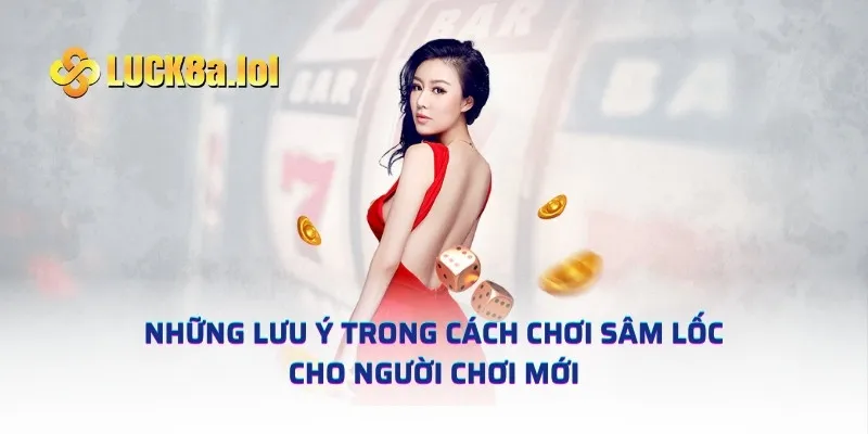 Những lưu ý trong cách chơi Sâm lốc cho người chơi mới