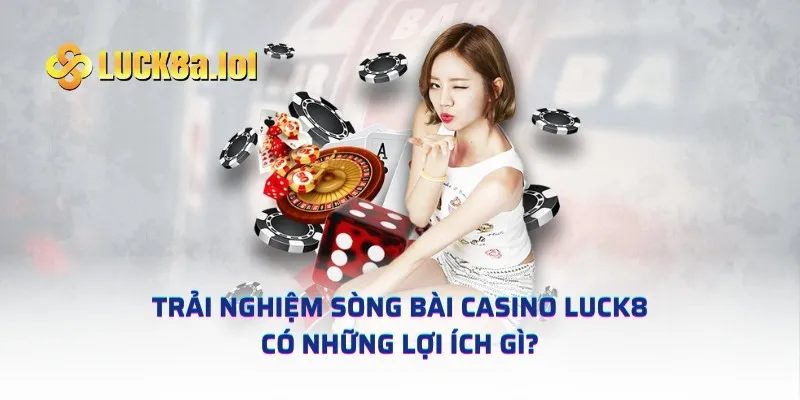 Trải nghiệm sòng bài casino LUCK8 có những lợi ích gì?