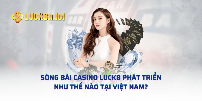 Sòng bài casino LUCK8 phát triển như thế nào tại Việt Nam?