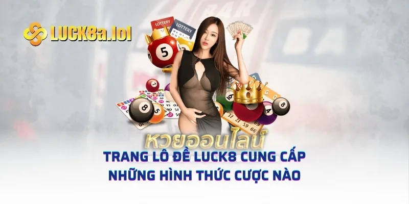 Trang lô đề LUCK8 cung cấp những hình thức cược nào