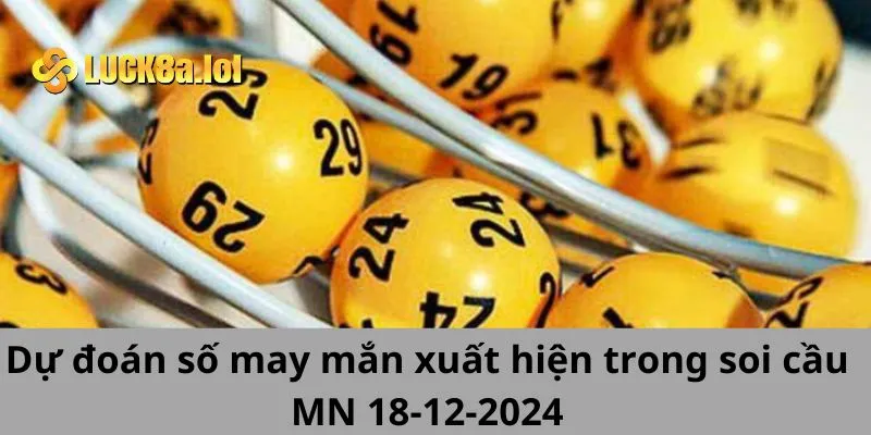 Dự đoán số may mắn xuất hiện trong soi cầu MN 18-12-2024