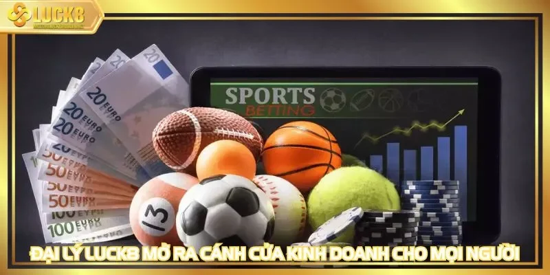Đại lý LUCK8 mở ra cánh cửa kinh doanh cho mọi người