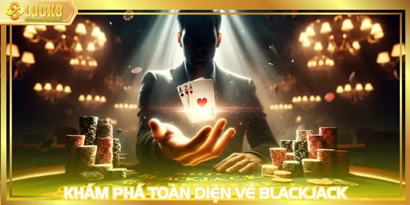 Khám phá toàn diện về Blackjack