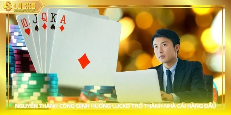 Nguyễn Thành Công định hướng LUCK8 trở thành nhà cái hàng đầu